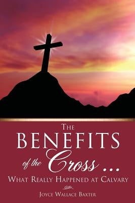 The Benefits of the Cross ... by Baxter, Joyce Wallace