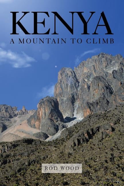 Kenya: A Mountain to Climb by Wood, Rod