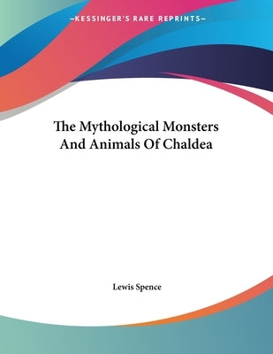 The Mythological Monsters And Animals Of Chaldea by Spence, Lewis