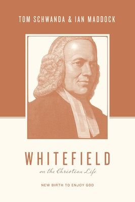 Whitefield on the Christian Life: New Birth to Enjoy God by Schwanda, Tom