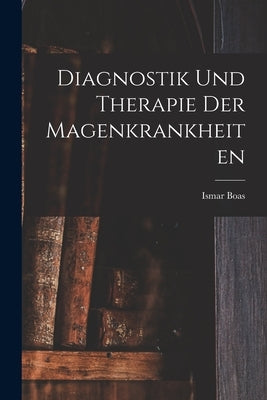 Diagnostik und Therapie der Magenkrankheiten by Boas, Ismar