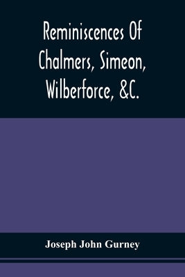 Reminiscences Of Chalmers, Simeon, Wilberforce, &C. by Gurney, Joseph John