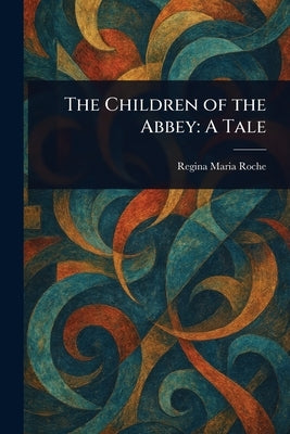 The Children of the Abbey: A Tale by Roche, Regina Maria