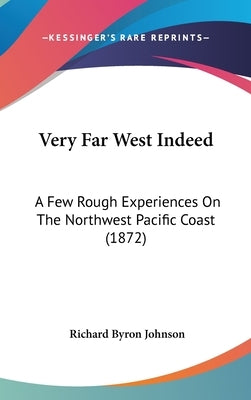 Very Far West Indeed: A Few Rough Experiences On The Northwest Pacific Coast (1872) by Johnson, Richard Byron