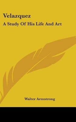 Velazquez: A Study Of His Life And Art by Armstrong, Walter