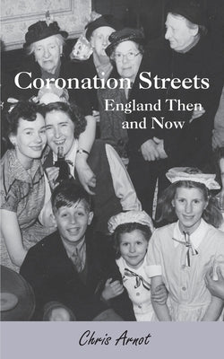 Coronation Streets - England Then and Now by Arnot, Chris