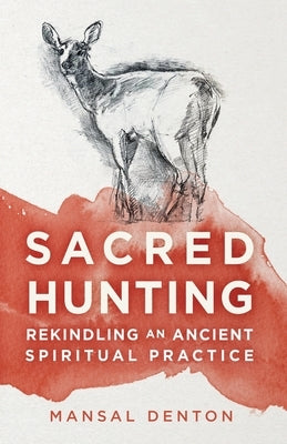 Sacred Hunting: Rekindling an Ancient Spiritual Practice by Lane, Tom