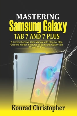 Mastering Samsung Galaxy Tab S7 and S7 plus: A comprehensive User Manual With Step-by-Step Guide to hidden features of Samsung Galaxy Tab S7 and S7 pl by Christopher, Konrad