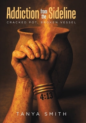 Addiction from the Sideline: Cracked Pot, Broken Vessel by Smith, Tanya