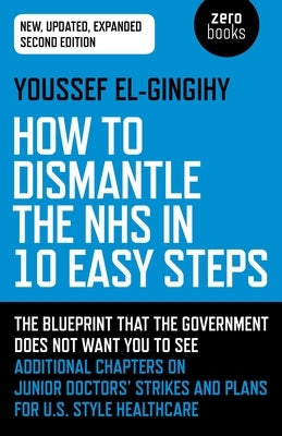 How to Dismantle the Nhs in 10 Easy Steps: The Blueprint That the Government Does Not Want You to See by El-Gingihy, Youssef