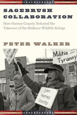 Sagebrush Collaboration: How Harney County Defeated the Takeover of the Malheur Wildlife Refuge by Walker, Peter