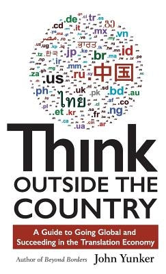 Think Outside the Country: A Guide to Going Global and Succeeding in the Translation Economy by Yunker, John