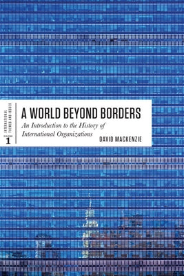 World Beyond Borders: An Introduction to the History of International Organizations by MacKenzie, David