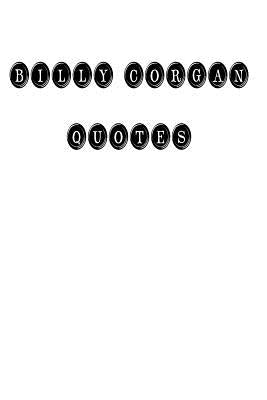 Billy Corgan Quotes: Billy Corgan, quotes, quotations, famous quotes by Billy Corgan