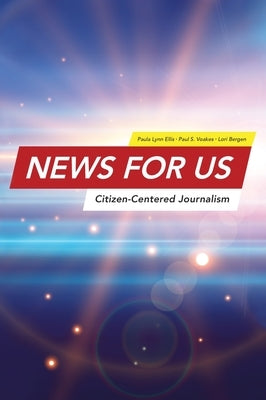 News for US: Citizen-Centered Journalism by Ellis, Paula Lynn