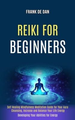 Reiki for Beginners: Self Healing Mindfulness Meditation Guide for Your Aura Cleansing, Increase and Balance Your Life Energy (Developing Your Abiliti by de Dan, Frank