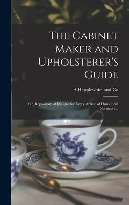 The Cabinet Maker and Upholsterer's Guide; or, Repository of Designs for Every Article of Household Furniture .. by Hepplewhite and Co, A.