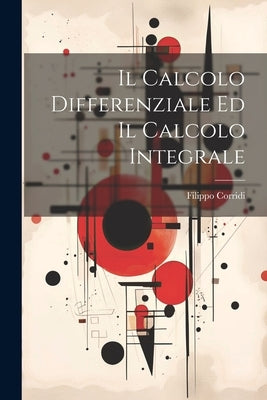Il Calcolo Differenziale Ed Il Calcolo Integrale by Corridi, Filippo