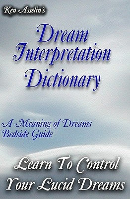 Dream Interpretation Dictionary: Learn The Meaning Of Your Dreams by Asselin, Ken