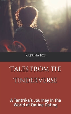 Tales from the Tinderverse: A Tantrika's Journey in the World of Online Dating by Bos, Katrina