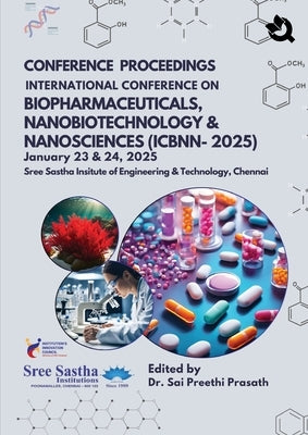 CONFERENCE PROCEEDINGS INTERNATIONAL CONFERENCE ON BIOPHARMACEUTICALS, NANOBIOTECHNOLOGY & NANOSCIENCES (ICBNN-2025) January 23 & 24,2025 Sree Sastha by Prasath, Sai Preethi
