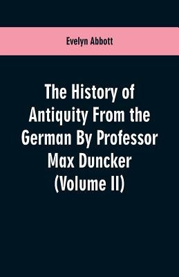 The History of Antiquity From the German By Professor Max Duncker (Volume II) by Abbott, Evelyn