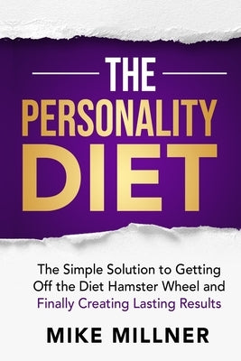 The Personality Diet: The Simple Solution to Getting Off the Diet Hamster Wheel and Finally Creating Lasting Results by Millner, Mike