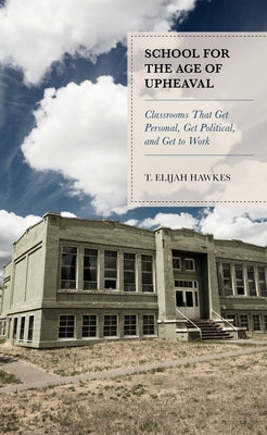 School for the Age of Upheaval: Classrooms That Get Personal, Get Political, and Get to Work by Hawkes, T. Elijah