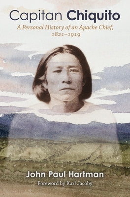 Capitan Chiquito: A Personal History of an Apache Chief, 1821-1919 Volume 50 by Hartman, John Paul