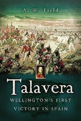 Talavera: Wellington's First Victory in Spain by Field, Andrew W.