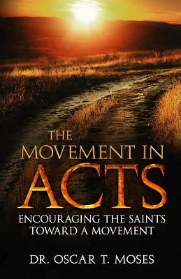 The Movement in Acts: Encouraging the Saints Toward a Movement by Moses, Oscar T.