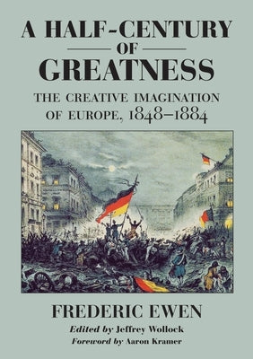 A Half-Century of Greatness: The Creative Imagination of Europe, 1848-1884 by Ewen, Frederic