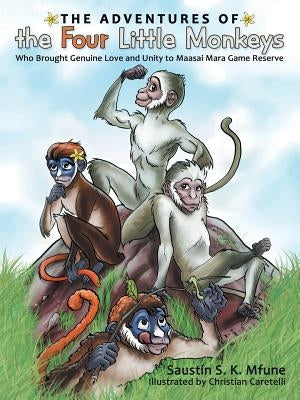 The Adventures of the Four Little Monkeys: Who Brought Genuine Love and Unity to Maasai Mara Game Reserve by Caretelli, Christian