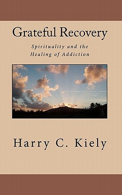 Grateful Recovery: Spirituality and the Healing of Addiction by Kiely, Harry C.