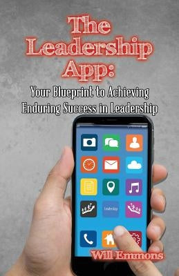 The Leadership App: Your Blueprint to Achieving Enduring Success in Leadership by Emmons, Will
