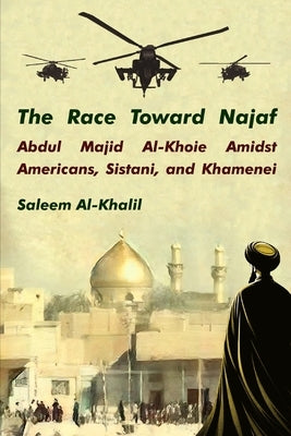 The Race Toward Najaf: Abdul Majid Al-Khoie Amidst Americans, Sistani, and Khamenei by Al-Khalil, Saleem