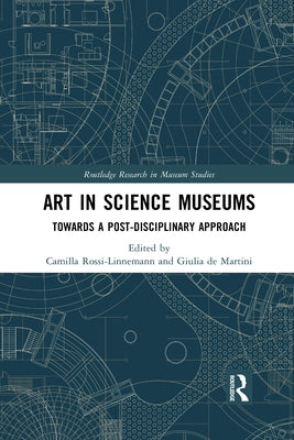 Art in Science Museums: Towards a Post-Disciplinary Approach by Rossi-Linnemann, Camilla