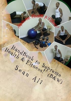 HandBook to Supreme Health & Fitness! (B&W): *At-Home Guide to Sucessfully Build Your God-Body! by Ali, Sean