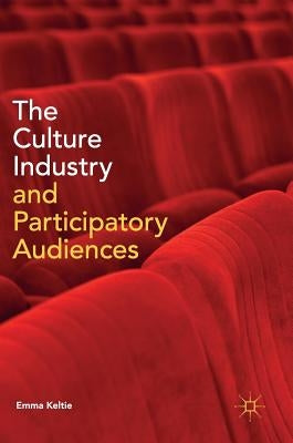 The Culture Industry and Participatory Audiences by Keltie, Emma