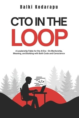 CTO In The Loop: A Leadership Fable for the AI Era - On Mentorship, Meaning, and Building with Both Code and Conscience by Kodarapu, Balki
