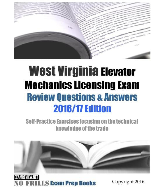 West Virginia Elevator Mechanics Licensing Exam Review Questions & Answers 2016/17 Edition: Self-Practice Exercises focusing on the technical knowledg by Examreview