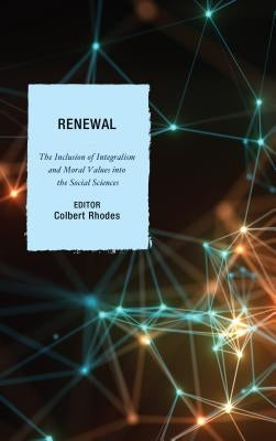 Renewal: The Inclusion of Integralism and Moral Values Into the Social Sciences by Rhodes, Colbert