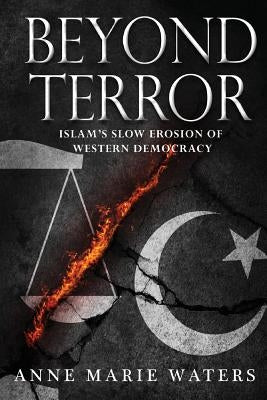 Beyond Terror: Islam's Slow Erosion of Western Democracy by Waters, Anne Marie