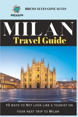 2023 Milan Travel guide: 10 ways to Not look like a tourist on your next trip to Milan by Goncalves, Breno Alves