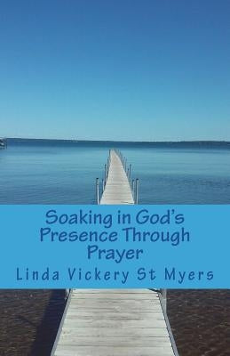 Soaking in God's Presence Through Prayer by Vickery St Myers, Linda
