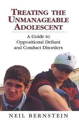 Treating the Unmanageable Adolescent: A Guide to Oppositional Defiant and Conduct Disorders by Bernstein, Neil I.