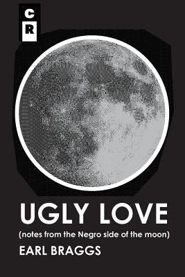 Ugly Love: Notes from the Negro Side of the Moon by Braggs, Earl