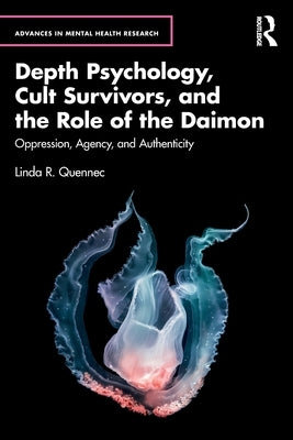 Depth Psychology, Cult Survivors, and the Role of the Daimon: Oppression, Agency, and Authenticity by Quennec, Linda R.