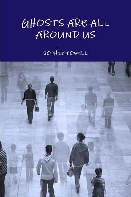 Ghosts Are All Around Us by Powell, Sophie