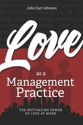 LOVE As a Management Practice: The Motivating Power of Love at Work by Johnson, John Earl